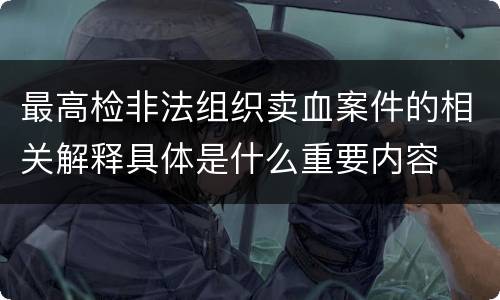 最高检非法组织卖血案件的相关解释具体是什么重要内容