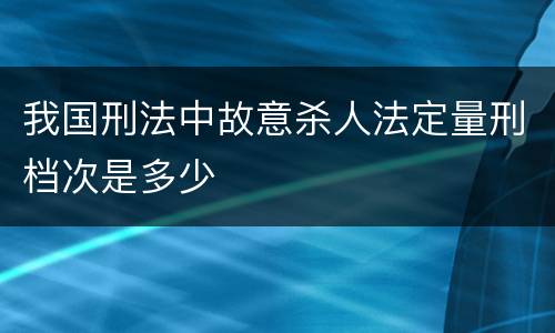 我国刑法中故意杀人法定量刑档次是多少