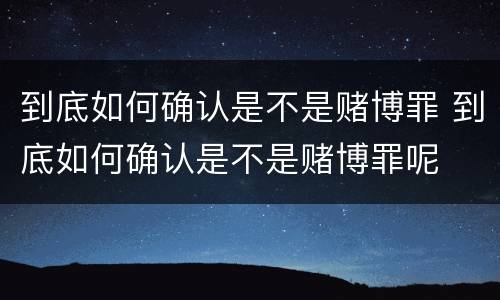 到底如何确认是不是赌博罪 到底如何确认是不是赌博罪呢