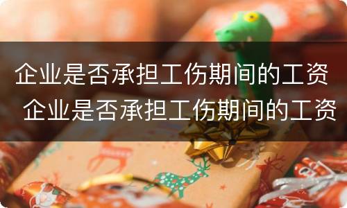 企业是否承担工伤期间的工资 企业是否承担工伤期间的工资费用