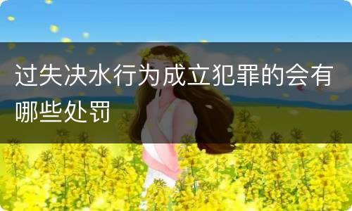 过失决水行为成立犯罪的会有哪些处罚
