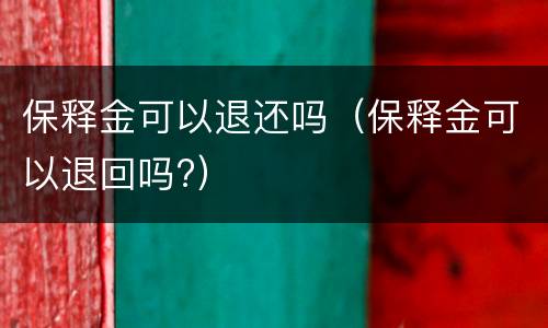保释金可以退还吗（保释金可以退回吗?）