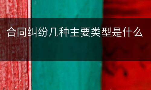 合同纠纷几种主要类型是什么