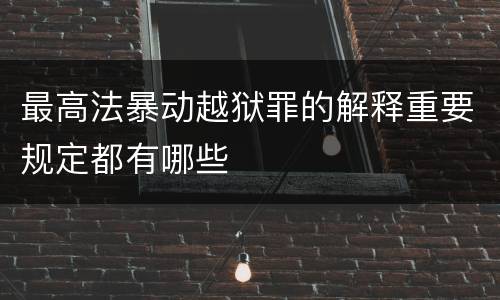 最高法暴动越狱罪的解释重要规定都有哪些
