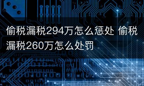 偷税漏税294万怎么惩处 偷税漏税260万怎么处罚