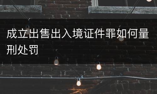 成立出售出入境证件罪如何量刑处罚
