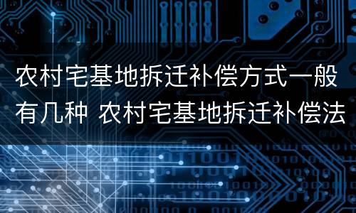 农村宅基地拆迁补偿方式一般有几种 农村宅基地拆迁补偿法