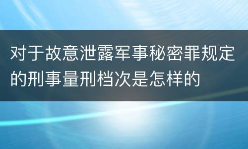 对于故意泄露军事秘密罪规定的刑事量刑档次是怎样的