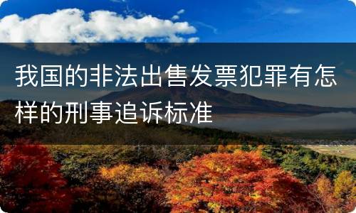 我国的非法出售发票犯罪有怎样的刑事追诉标准