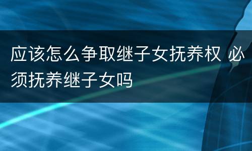 应该怎么争取继子女抚养权 必须抚养继子女吗