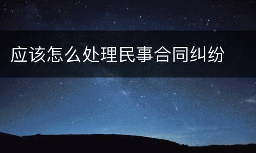 应该怎么处理民事合同纠纷