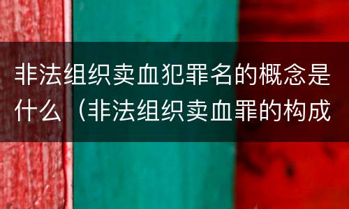 非法组织卖血犯罪名的概念是什么（非法组织卖血罪的构成要件）