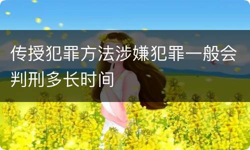 传授犯罪方法涉嫌犯罪一般会判刑多长时间