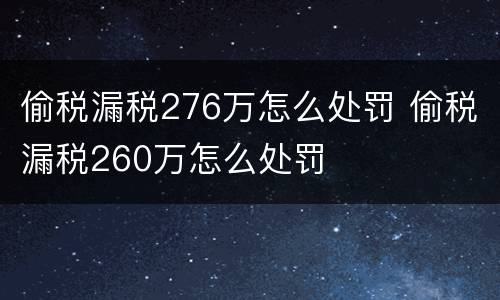 偷税漏税276万怎么处罚 偷税漏税260万怎么处罚