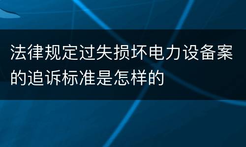 法律规定过失损坏电力设备案的追诉标准是怎样的