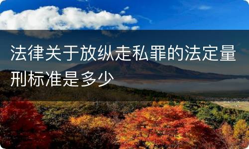 法律关于放纵走私罪的法定量刑标准是多少