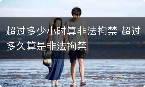 超过多少小时算非法拘禁 超过多久算是非法拘禁