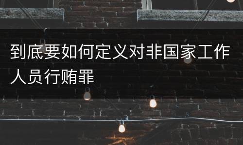 到底要如何定义对非国家工作人员行贿罪