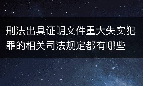 刑法出具证明文件重大失实犯罪的相关司法规定都有哪些