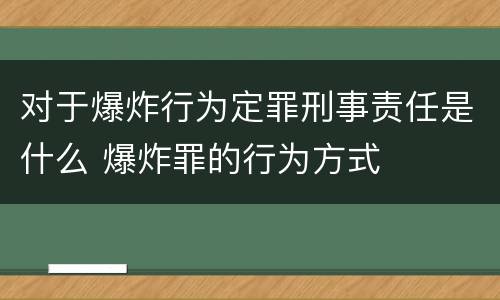 对于爆炸行为定罪刑事责任是什么 爆炸罪的行为方式