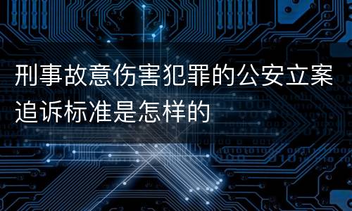 刑事故意伤害犯罪的公安立案追诉标准是怎样的
