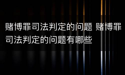 赌博罪司法判定的问题 赌博罪司法判定的问题有哪些
