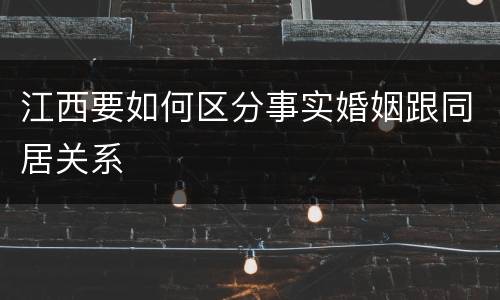 江西要如何区分事实婚姻跟同居关系