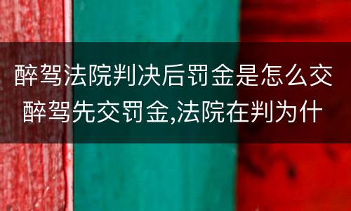 醉驾法院判决后罚金是怎么交 醉驾先交罚金,法院在判为什么