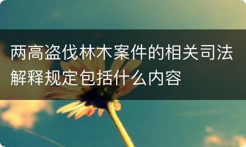 两高盗伐林木案件的相关司法解释规定包括什么内容