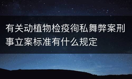 有关动植物检疫徇私舞弊案刑事立案标准有什么规定