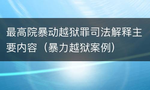 最高院暴动越狱罪司法解释主要内容（暴力越狱案例）
