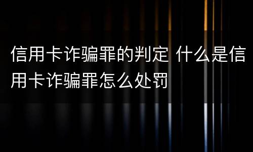信用卡诈骗罪的判定 什么是信用卡诈骗罪怎么处罚