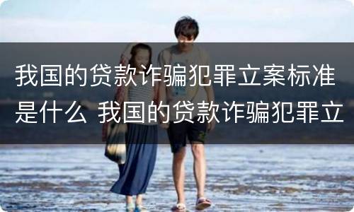 我国的贷款诈骗犯罪立案标准是什么 我国的贷款诈骗犯罪立案标准是什么样的
