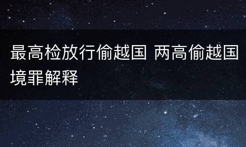 最高检放行偷越国 两高偷越国境罪解释