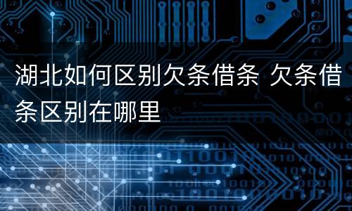 湖北如何区别欠条借条 欠条借条区别在哪里