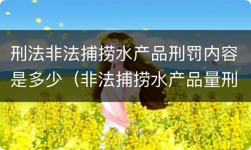 刑法非法捕捞水产品刑罚内容是多少（非法捕捞水产品量刑）