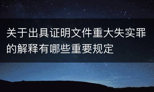 关于出具证明文件重大失实罪的解释有哪些重要规定
