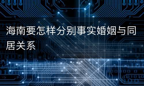 海南要怎样分别事实婚姻与同居关系