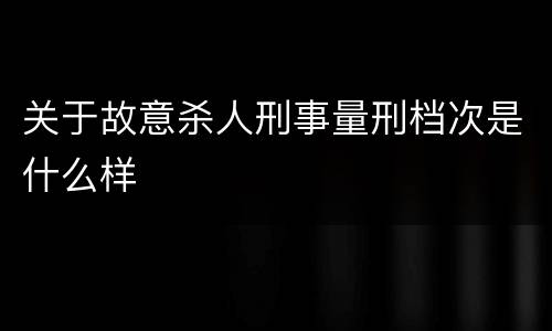 关于故意杀人刑事量刑档次是什么样