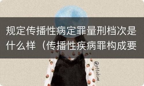 规定传播性病定罪量刑档次是什么样（传播性疾病罪构成要件）