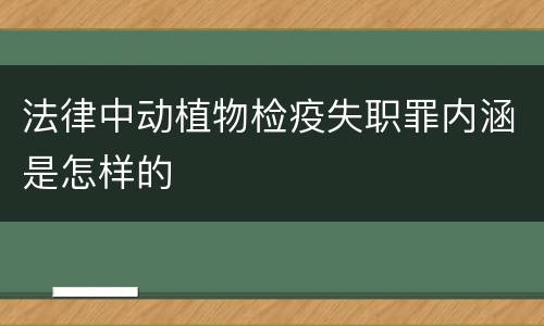 法律中动植物检疫失职罪内涵是怎样的