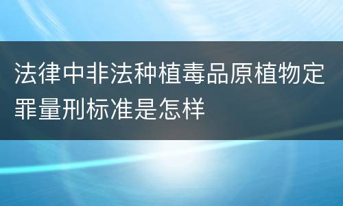 法律中非法种植毒品原植物定罪量刑标准是怎样