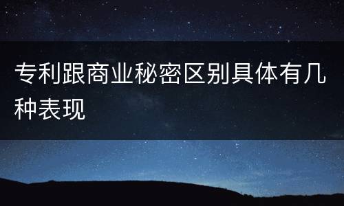 专利跟商业秘密区别具体有几种表现