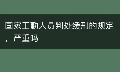 国家工勤人员判处缓刑的规定，严重吗