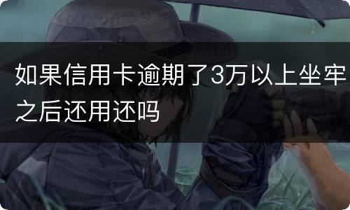 如果信用卡逾期了3万以上坐牢之后还用还吗