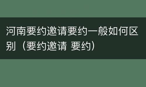 河南要约邀请要约一般如何区别（要约邀请 要约）