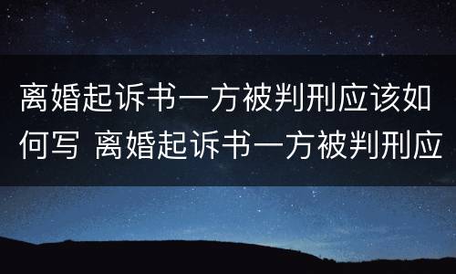 离婚起诉书一方被判刑应该如何写 离婚起诉书一方被判刑应该如何写申请