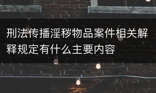 刑法传播淫秽物品案件相关解释规定有什么主要内容