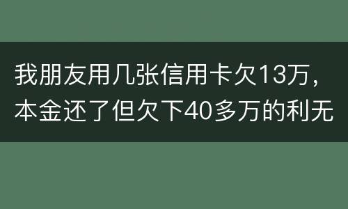 我朋友用几张信用卡欠13万，本金还了但欠下40多万的利无力尝还，银行起诉坐牢吗