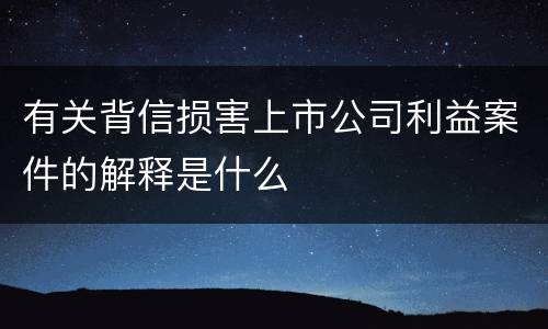 有关背信损害上市公司利益案件的解释是什么